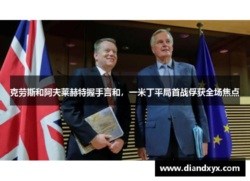 克劳斯和阿夫莱赫特握手言和，一米丁平局首战俘获全场焦点