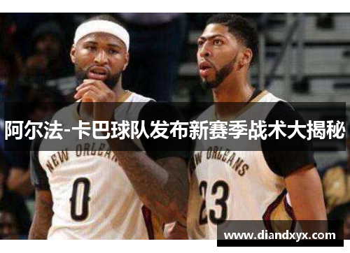 阿尔法-卡巴球队发布新赛季战术大揭秘