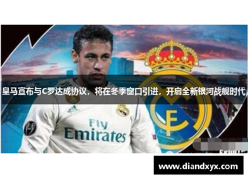 皇马宣布与C罗达成协议，将在冬季窗口引进，开启全新银河战舰时代