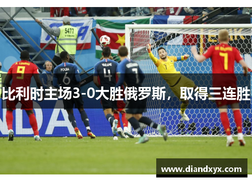 比利时主场3-0大胜俄罗斯，取得三连胜