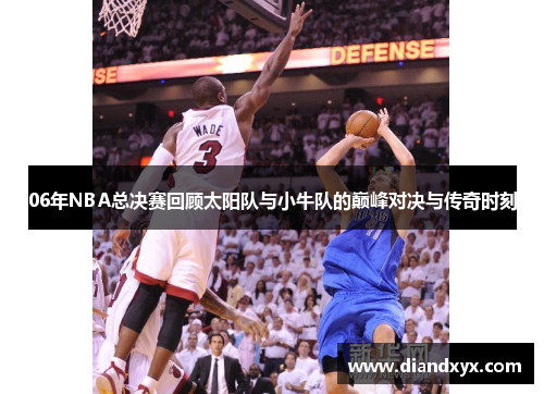 06年NBA总决赛回顾太阳队与小牛队的巅峰对决与传奇时刻