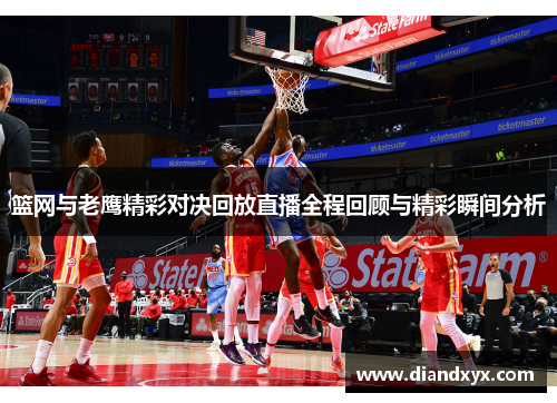 篮网与老鹰精彩对决回放直播全程回顾与精彩瞬间分析