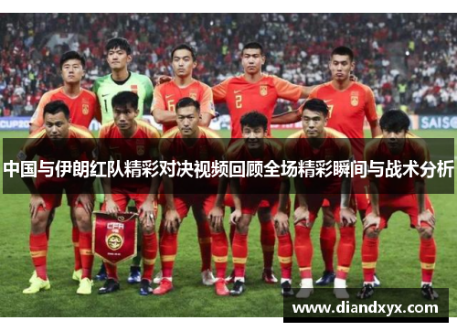 中国与伊朗红队精彩对决视频回顾全场精彩瞬间与战术分析