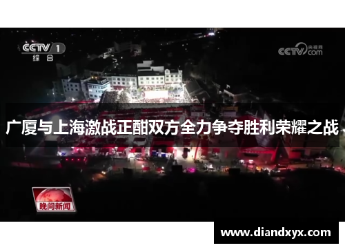 广厦与上海激战正酣双方全力争夺胜利荣耀之战