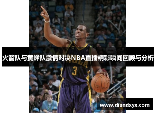 火箭队与黄蜂队激情对决NBA直播精彩瞬间回顾与分析