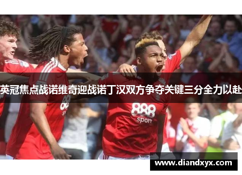 英冠焦点战诺维奇迎战诺丁汉双方争夺关键三分全力以赴